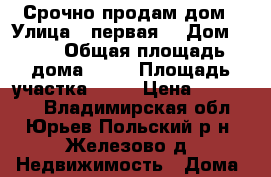 Срочно продам дом › Улица ­ первая  › Дом ­ 39 › Общая площадь дома ­ 50 › Площадь участка ­ 34 › Цена ­ 350 000 - Владимирская обл., Юрьев-Польский р-н, Железово д. Недвижимость » Дома, коттеджи, дачи продажа   